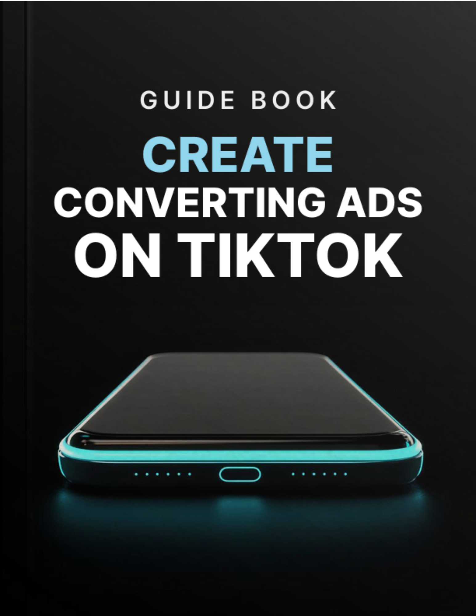 THE TIKTOK ADS GUIDE TO  CREATING CONVERTING ADS